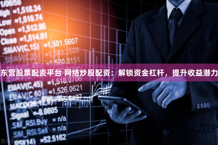 东营股票配资平台 网络炒股配资：解锁资金杠杆，提升收益潜力