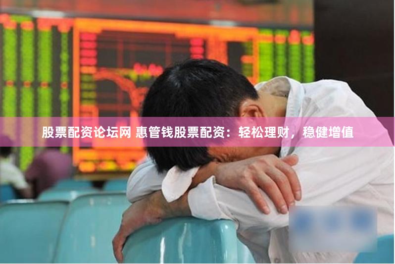 股票配资论坛网 惠管钱股票配资：轻松理财，稳健增值