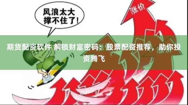 期货配资软件 解锁财富密码：股票配资推荐，助你投资腾飞