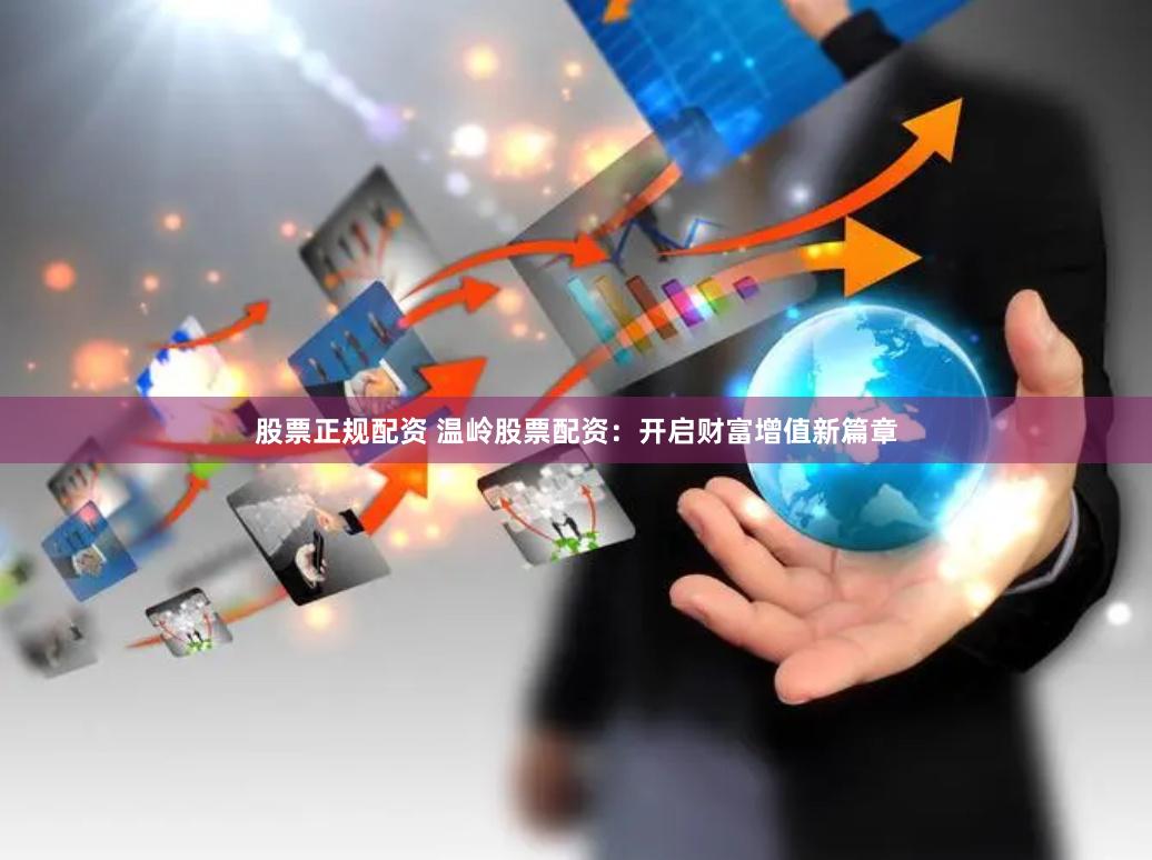 股票正规配资 温岭股票配资：开启财富增值新篇章