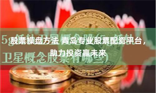 股票操盘方法 青岛专业股票配资平台，助力投资赢未来