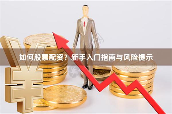 如何股票配资？新手入门指南与风险提示