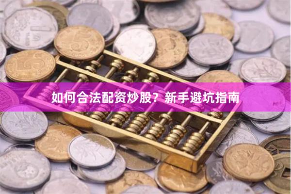 如何合法配资炒股？新手避坑指南
