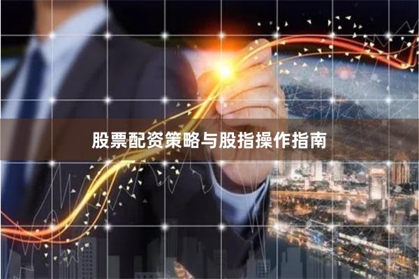 股票配资策略与股指操作指南