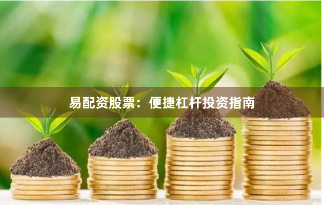易配资股票：便捷杠杆投资指南
