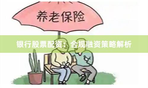 银行股票配资：合规融资策略解析