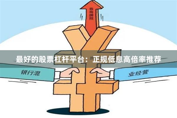 最好的股票杠杆平台：正规低息高倍率推荐