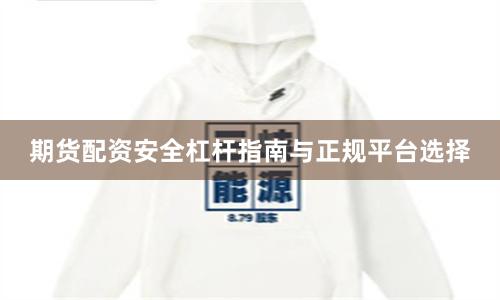 期货配资安全杠杆指南与正规平台选择