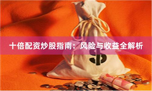 十倍配资炒股指南：风险与收益全解析