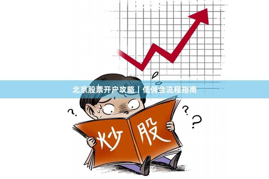 北京股票开户攻略｜低佣金流程指南
