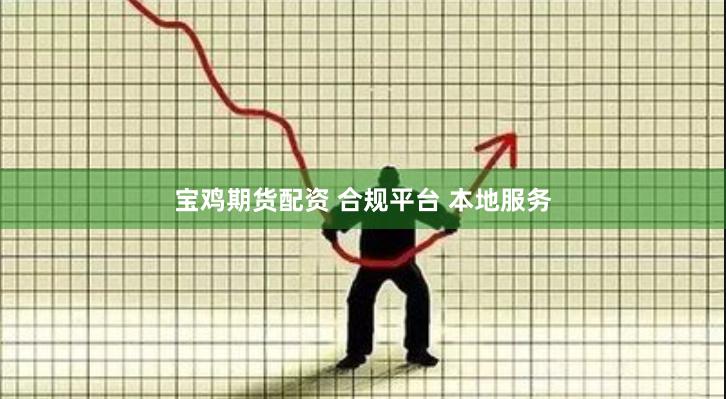宝鸡期货配资 合规平台 本地服务